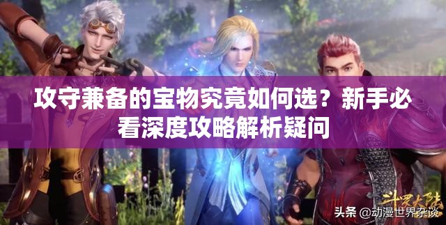 攻守兼备的宝物究竟如何选？新手必看深度攻略解析疑问