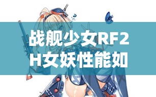 战舰少女RF2H女妖性能如何？冬活战斗机详细点评揭晓悬念