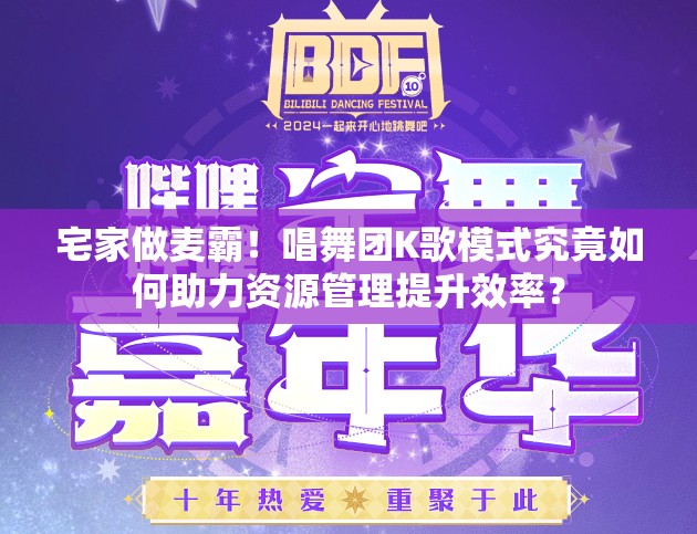 宅家做麦霸！唱舞团K歌模式究竟如何助力资源管理提升效率？