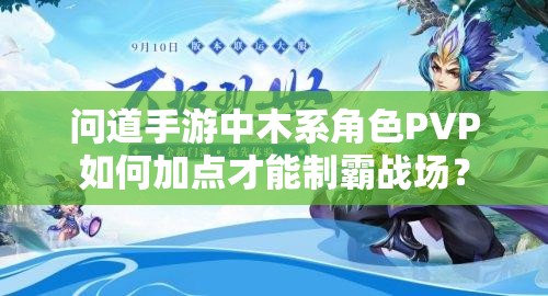 问道手游中木系角色PVP如何加点才能制霸战场？