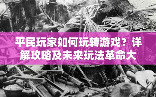 平民玩家如何玩转游戏？详解攻略及未来玩法革命大预测！