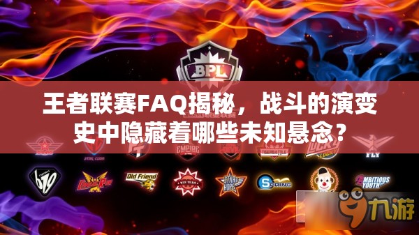 王者联赛FAQ揭秘，战斗的演变史中隐藏着哪些未知悬念？