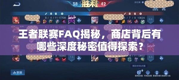 王者联赛FAQ揭秘，商店背后有哪些深度秘密值得探索？