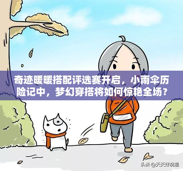 奇迹暖暖搭配评选赛开启，小雨伞历险记中，梦幻穿搭将如何惊艳全场？