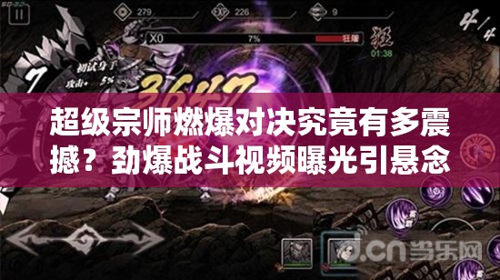 超级宗师燃爆对决究竟有多震撼？劲爆战斗视频曝光引悬念！