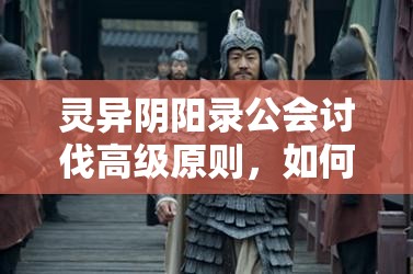 灵异阴阳录公会讨伐高级原则，如何巧妙应对，背后隐藏哪些未知悬念？