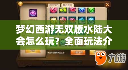 梦幻西游无双版水陆大会怎么玩？全面玩法介绍带你揭秘！