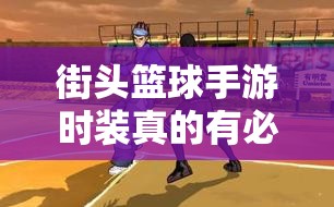 街头篮球手游时装真的有必要购买吗？这些建议帮你省钱！