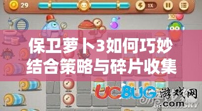 保卫萝卜3如何巧妙结合策略与碎片收集，双重守护你的萝卜不受侵害？
