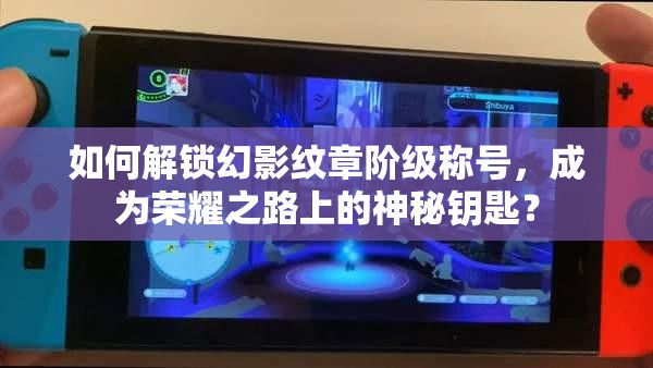如何解锁幻影纹章阶级称号，成为荣耀之路上的神秘钥匙？