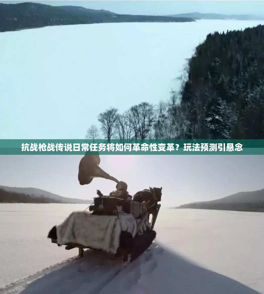 抗战枪战传说日常任务将如何革命性变革？玩法预测引悬念