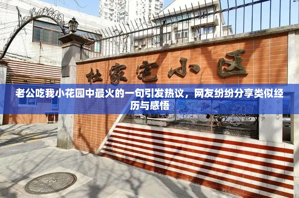 老公吃我小花园中最火的一句引发热议，网友纷纷分享类似经历与感悟