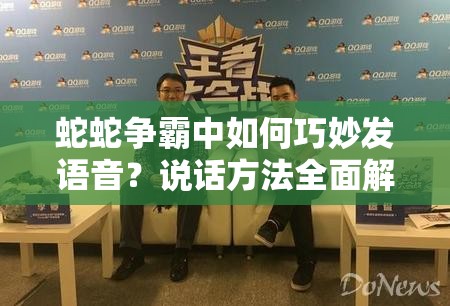 蛇蛇争霸中如何巧妙发语音？说话方法全面解析揭秘！