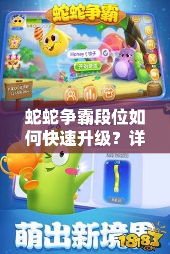 蛇蛇争霸段位如何快速升级？详细方法与技巧全面解析