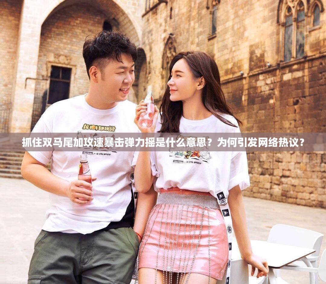 抓住双马尾加攻速暴击弹力摇是什么意思？为何引发网络热议？