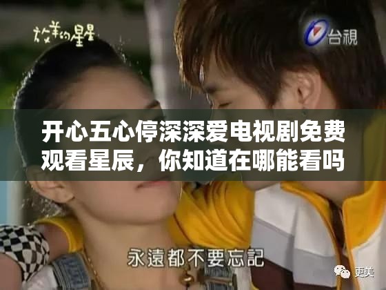 开心五心停深深爱电视剧免费观看星辰，你知道在哪能看吗？想看开心五心停深深爱电视剧免费观看星辰？这里有答案还在为找不到开心五心停深深爱电视剧免费观看星辰发愁？