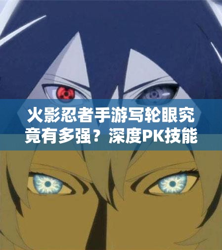 火影忍者手游写轮眼究竟有多强？深度PK技能解析揭秘