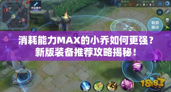 消耗能力MAX的小乔如何更强？新版装备推荐攻略揭秘！