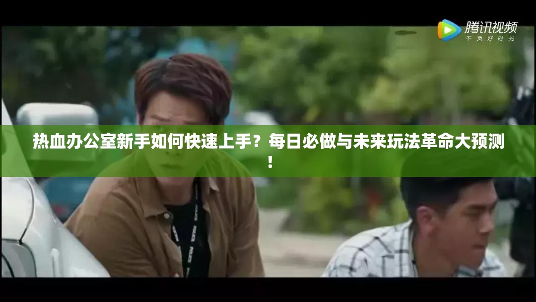 热血办公室新手如何快速上手？每日必做与未来玩法革命大预测！