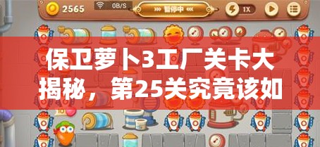 保卫萝卜3工厂关卡大揭秘，第25关究竟该如何巧妙通关？