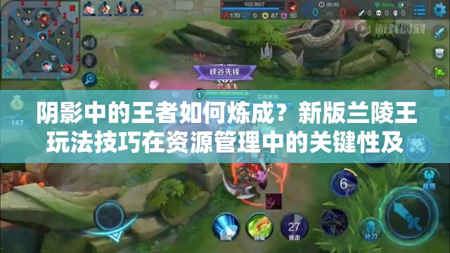 阴影中的王者如何炼成？新版兰陵王玩法技巧在资源管理中的关键性及策略揭秘