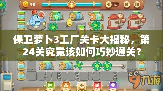 保卫萝卜3工厂关卡大揭秘，第24关究竟该如何巧妙通关？