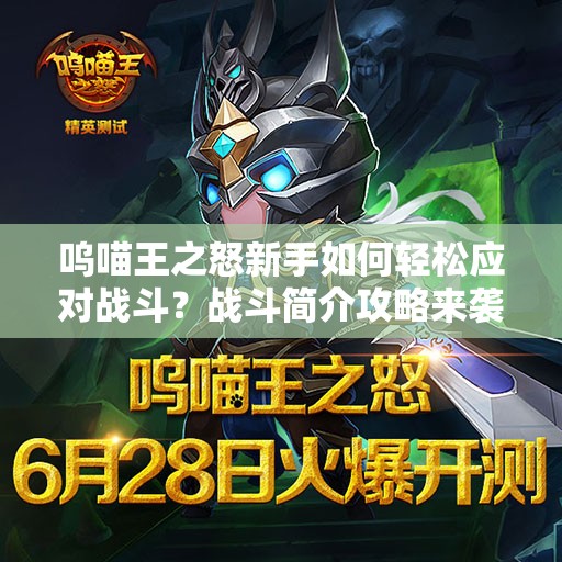 呜喵王之怒新手如何轻松应对战斗？战斗简介攻略来袭！