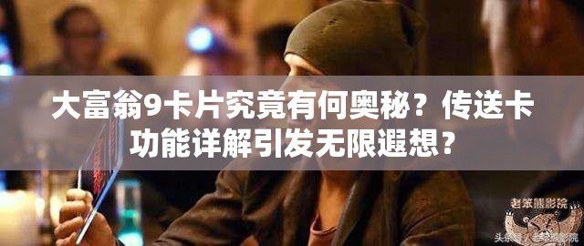大富翁9卡片究竟有何奥秘？传送卡功能详解引发无限遐想？
