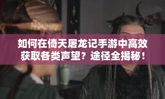 如何在倚天屠龙记手游中高效获取各类声望？途径全揭秘！
