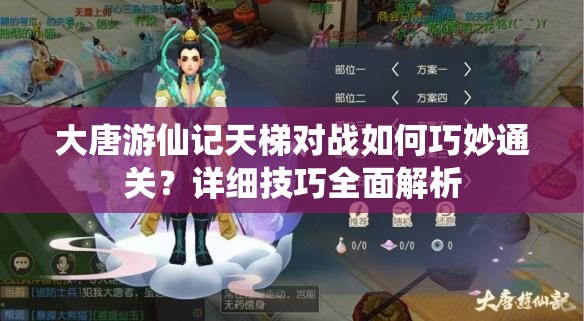 大唐游仙记天梯对战如何巧妙通关？详细技巧全面解析