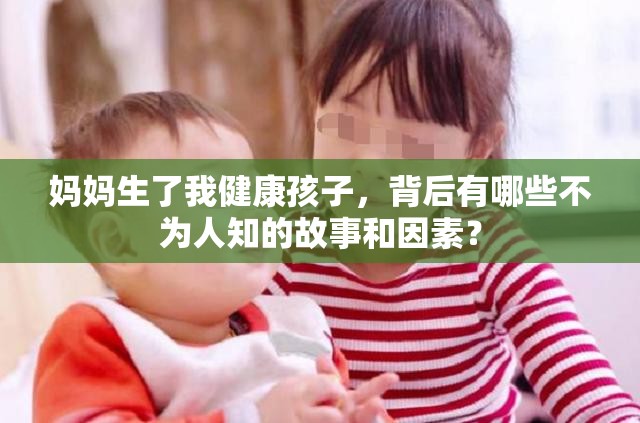 妈妈生了我健康孩子，背后有哪些不为人知的故事和因素？