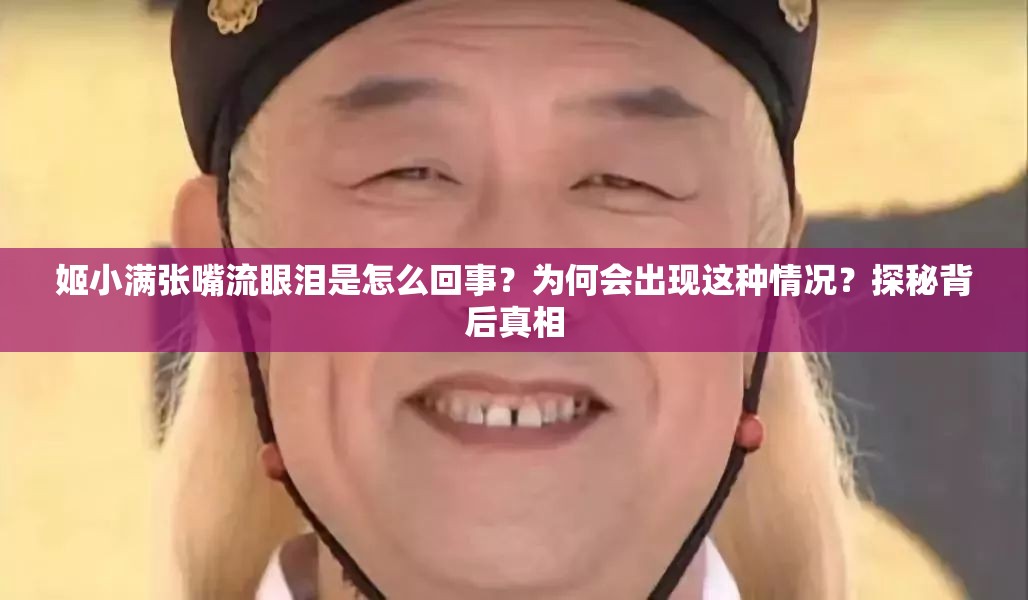 姬小满张嘴流眼泪是怎么回事？为何会出现这种情况？探秘背后真相