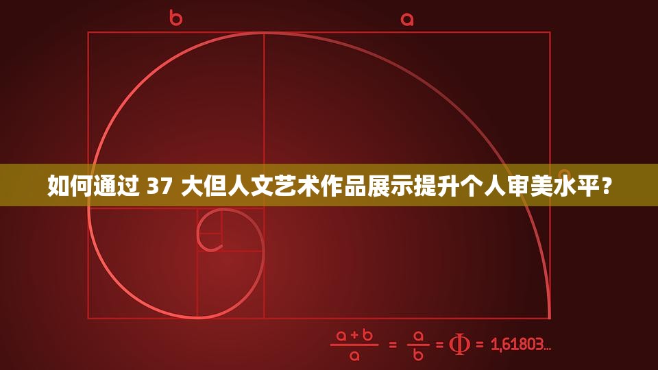 如何通过 37 大但人文艺术作品展示提升个人审美水平？