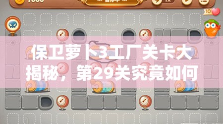 保卫萝卜3工厂关卡大揭秘，第29关究竟如何巧妙通关？