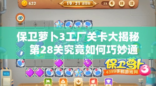 保卫萝卜3工厂关卡大揭秘，第28关究竟如何巧妙通关？