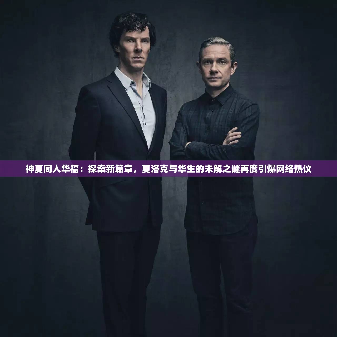 神夏同人华福：探案新篇章，夏洛克与华生的未解之谜再度引爆网络热议