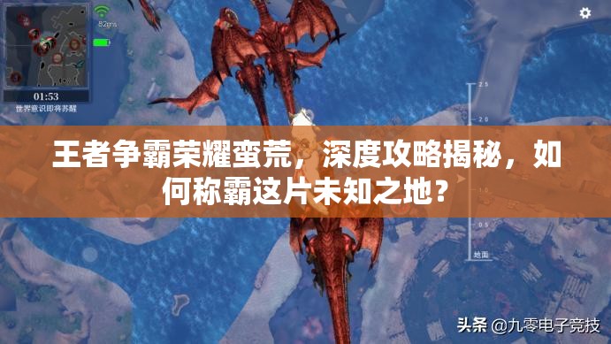 王者争霸荣耀蛮荒，深度攻略揭秘，如何称霸这片未知之地？