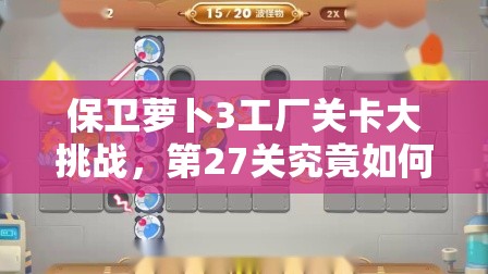 保卫萝卜3工厂关卡大挑战，第27关究竟如何巧妙通关？