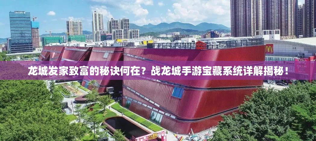 龙城发家致富的秘诀何在？战龙城手游宝藏系统详解揭秘！
