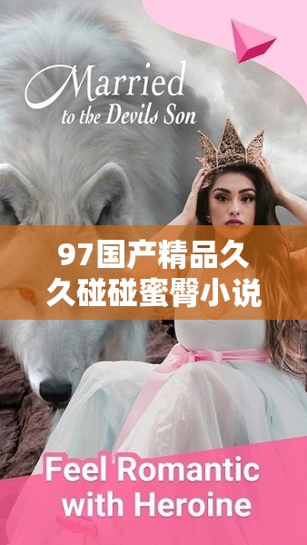 97国产精品久久碰碰蜜臀小说：探索经典与现代交织的文学魅力与情感深度