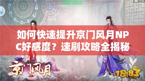 如何快速提升京门风月NPC好感度？速刷攻略全揭秘！