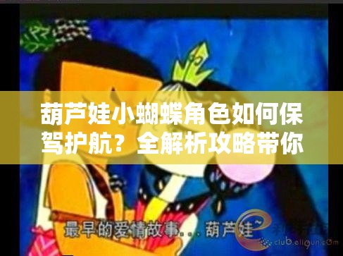 葫芦娃小蝴蝶角色如何保驾护航？全解析攻略带你一探究竟！