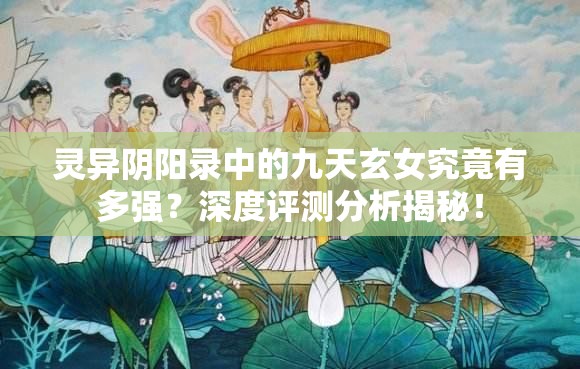 灵异阴阳录中的九天玄女究竟有多强？深度评测分析揭秘！