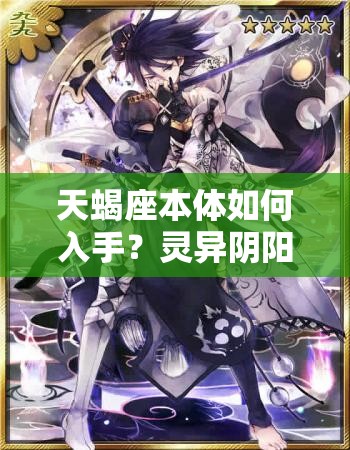 天蝎座本体如何入手？灵异阴阳录攻略揭秘及未来玩法大变革预测？