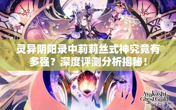 灵异阴阳录中莉莉丝式神究竟有多强？深度评测分析揭秘！