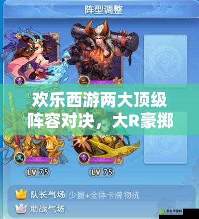 欢乐西游两大顶级阵容对决，大R豪掷千金VS平民策略，究竟谁能笑到最后？