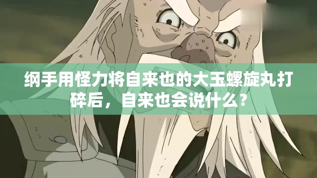 纲手用怪力将自来也的大玉螺旋丸打碎后，自来也会说什么？
