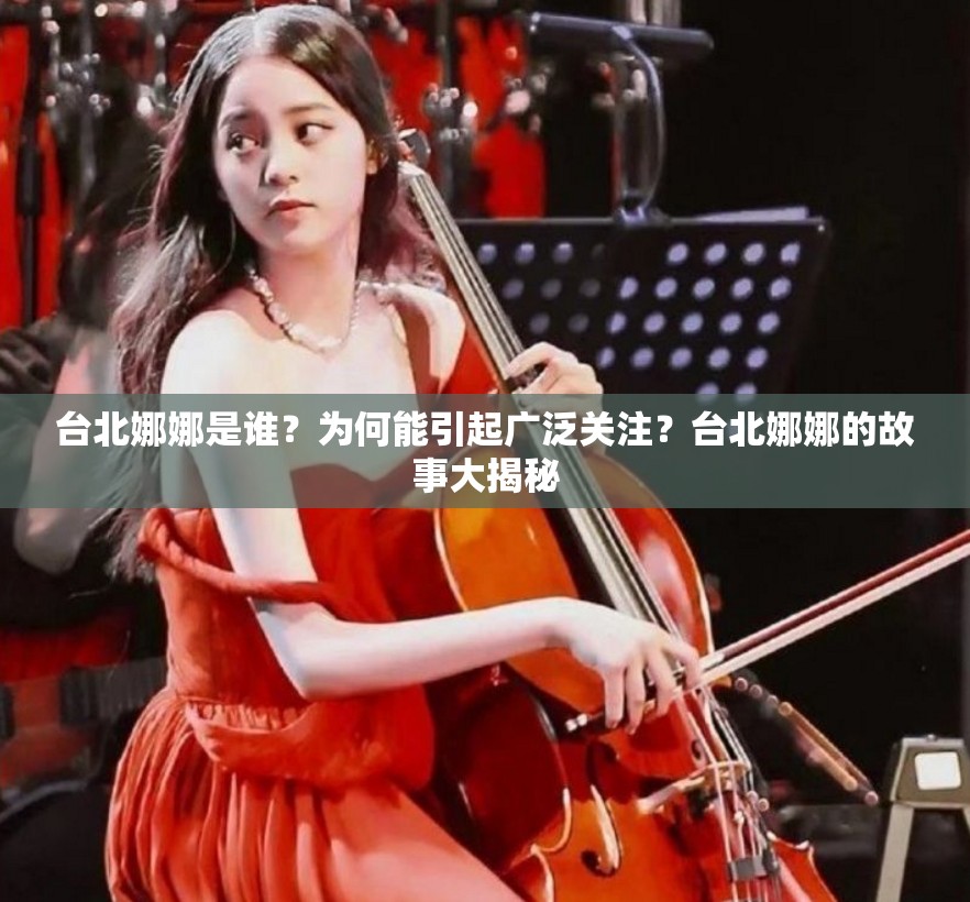 台北娜娜是谁？为何能引起广泛关注？台北娜娜的故事大揭秘