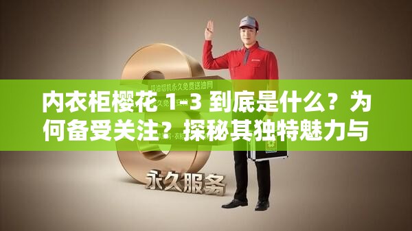 内衣柜樱花 1-3 到底是什么？为何备受关注？探秘其独特魅力与价值