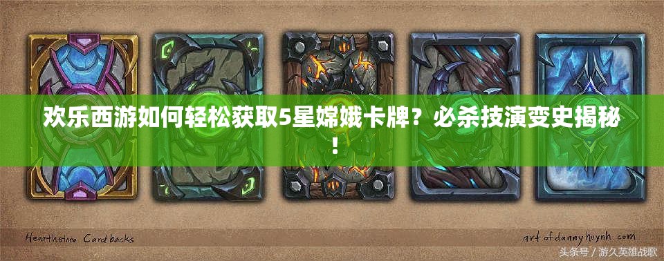 欢乐西游如何轻松获取5星嫦娥卡牌？必杀技演变史揭秘！